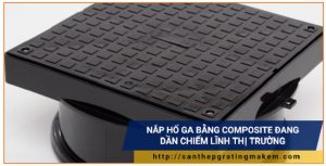 sản phẩm nắp hố ga composite đang dần chiếm lĩnh thị trường